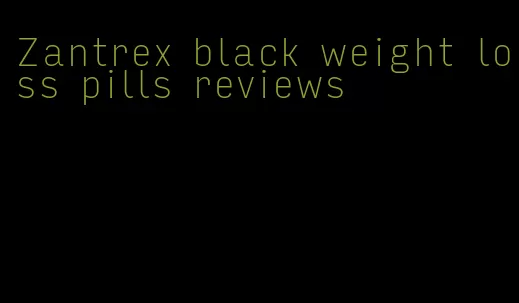 Zantrex black weight loss pills reviews