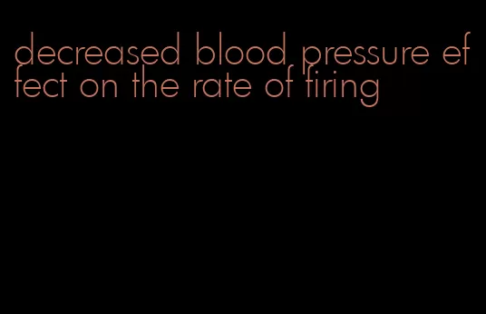 decreased blood pressure effect on the rate of firing