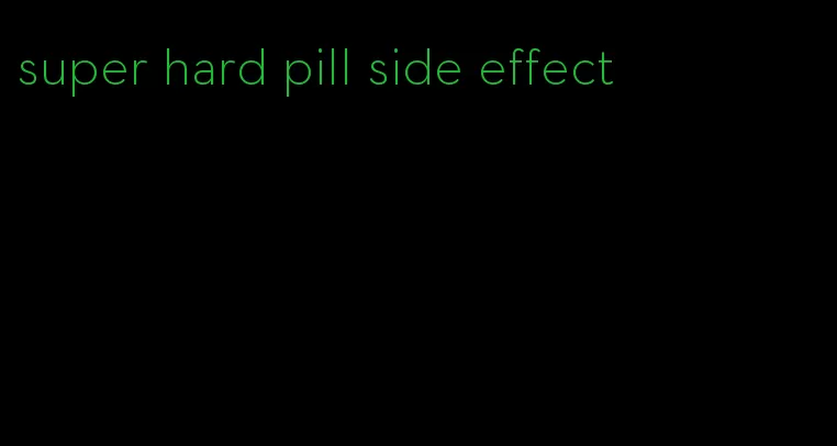 super hard pill side effect