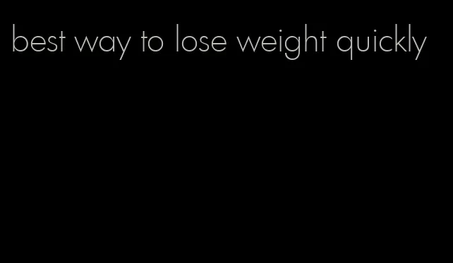 best way to lose weight quickly