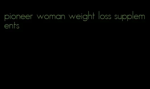 pioneer woman weight loss supplements