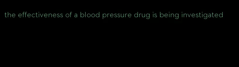 the effectiveness of a blood pressure drug is being investigated
