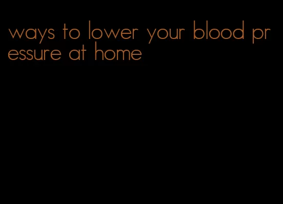 ways to lower your blood pressure at home