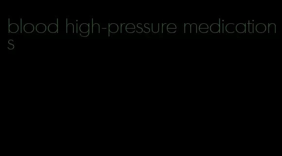 blood high-pressure medications