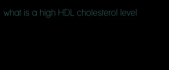 what is a high HDL cholesterol level