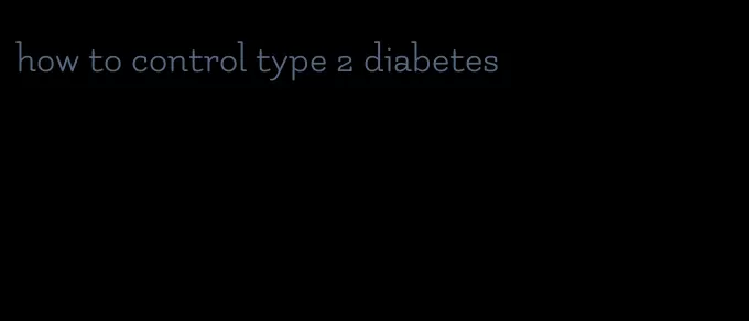 how to control type 2 diabetes