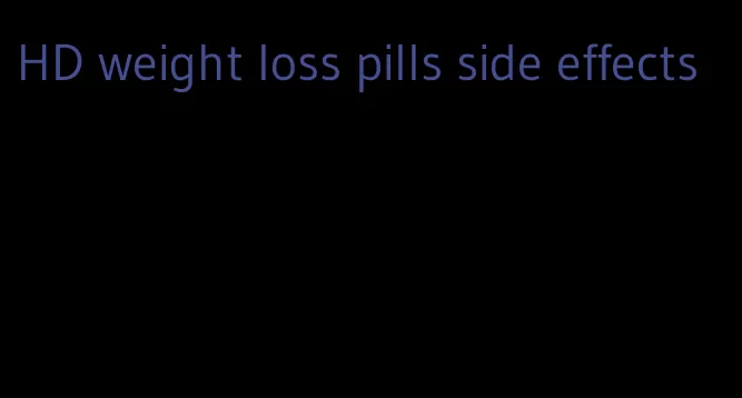 HD weight loss pills side effects