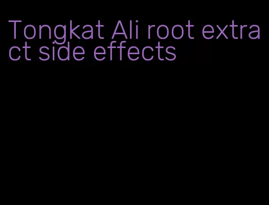 Tongkat Ali root extract side effects