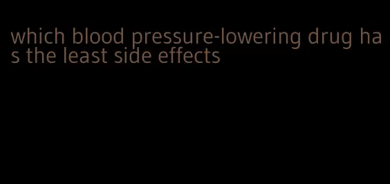 which blood pressure-lowering drug has the least side effects