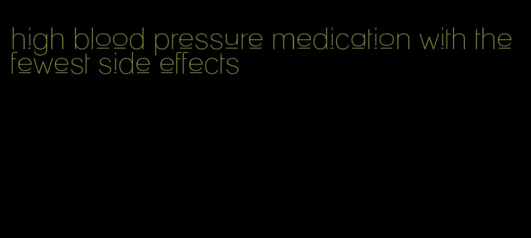 high blood pressure medication with the fewest side effects