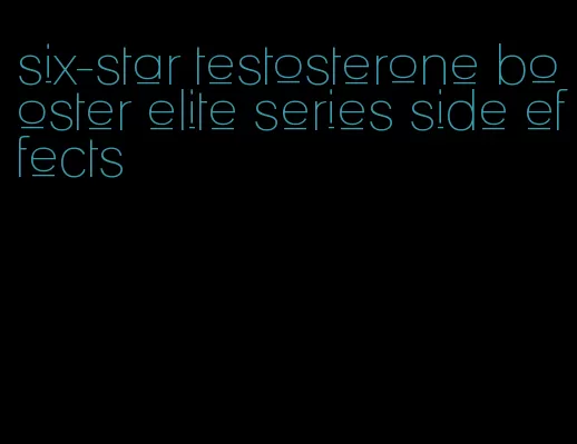 six-star testosterone booster elite series side effects