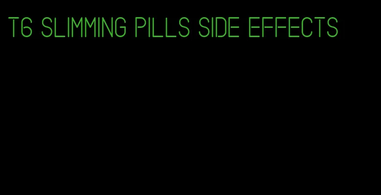 t6 slimming pills side effects