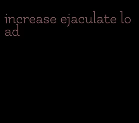 increase ejaculate load