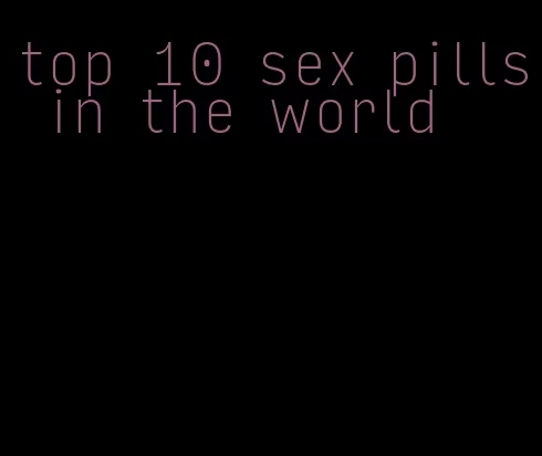 top 10 sex pills in the world