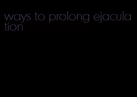 ways to prolong ejaculation