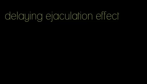 delaying ejaculation effect