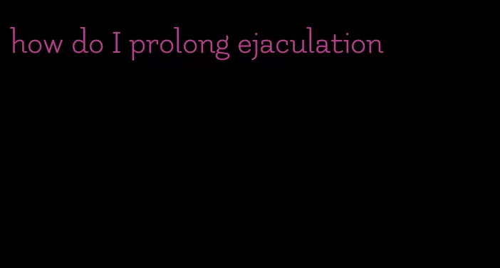 how do I prolong ejaculation