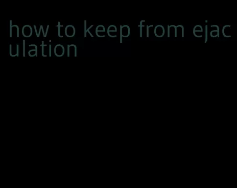 how to keep from ejaculation