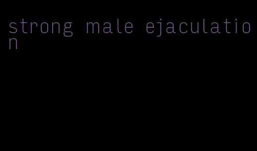 strong male ejaculation