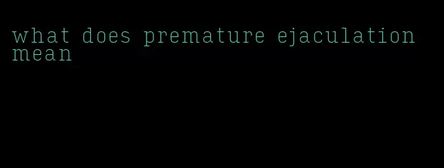 what does premature ejaculation mean