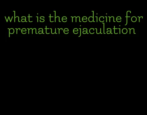 what is the medicine for premature ejaculation