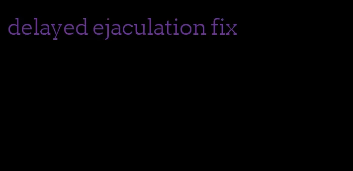delayed ejaculation fix