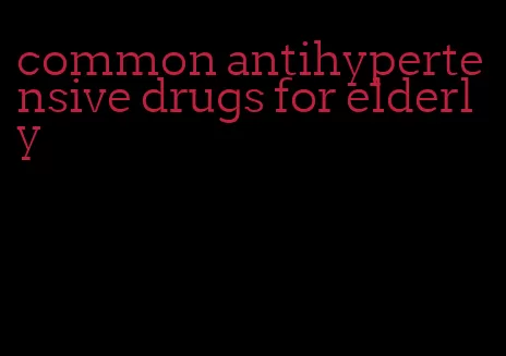 common antihypertensive drugs for elderly