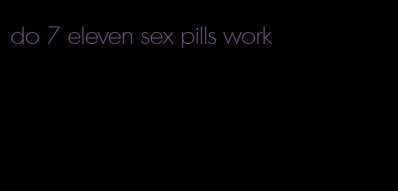 do 7 eleven sex pills work