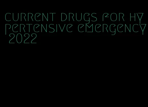 current drugs for hypertensive emergency 2022