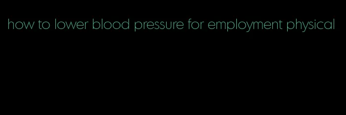 how to lower blood pressure for employment physical