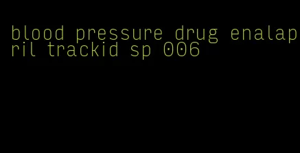 blood pressure drug enalapril trackid sp 006