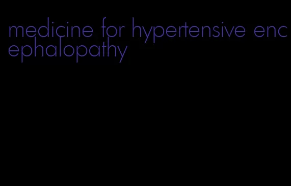 medicine for hypertensive encephalopathy