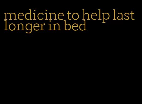 medicine to help last longer in bed