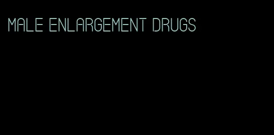 male enlargement drugs