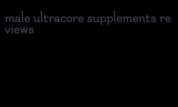 male ultracore supplements reviews