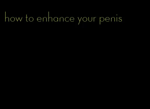 how to enhance your penis