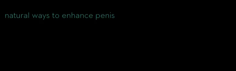 natural ways to enhance penis