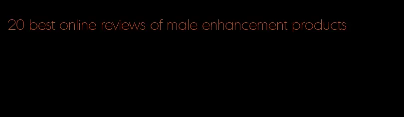 20 best online reviews of male enhancement products