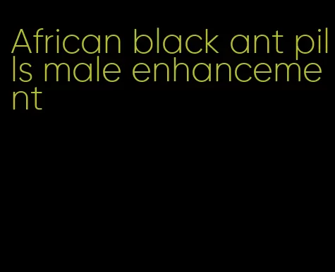 African black ant pills male enhancement