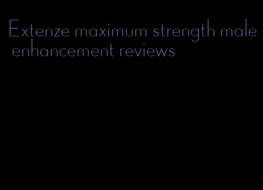 Extenze maximum strength male enhancement reviews