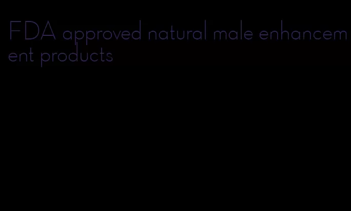 FDA approved natural male enhancement products