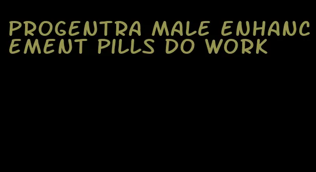 Progentra male enhancement pills do work