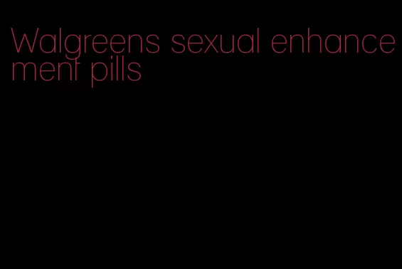 Walgreens sexual enhancement pills