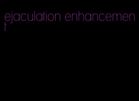 ejaculation enhancement