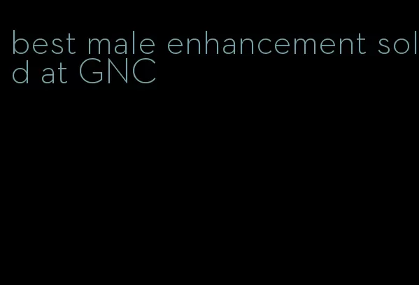 best male enhancement sold at GNC