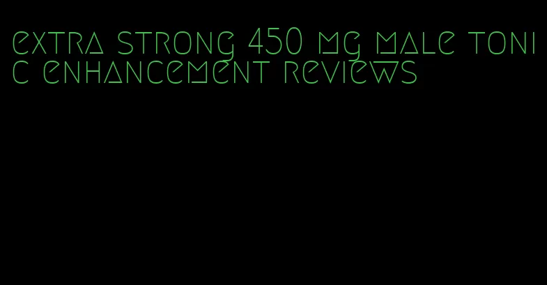 extra strong 450 mg male tonic enhancement reviews