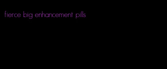fierce big enhancement pills