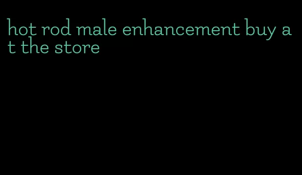 hot rod male enhancement buy at the store