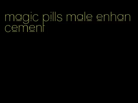 magic pills male enhancement