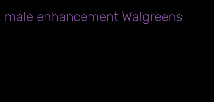 male enhancement Walgreens